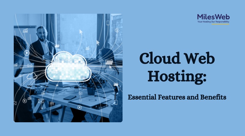 Cloud Web Hosting: Essential Features And Benefits